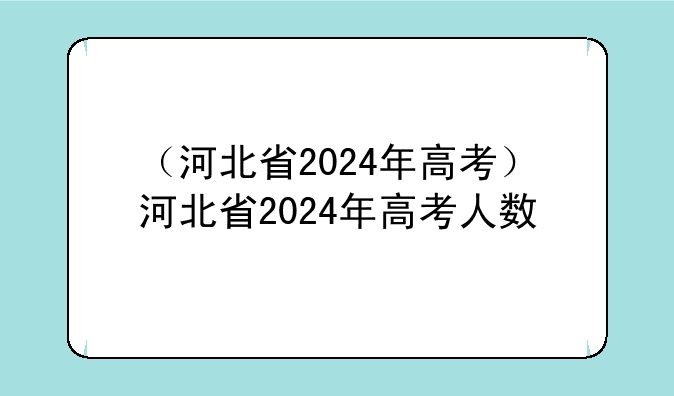 （河北省2024年高考）河北省2024年高考人数