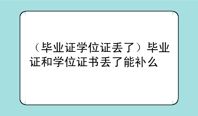 （毕业证学位证丢了）毕业证和学位证书丢了能补么