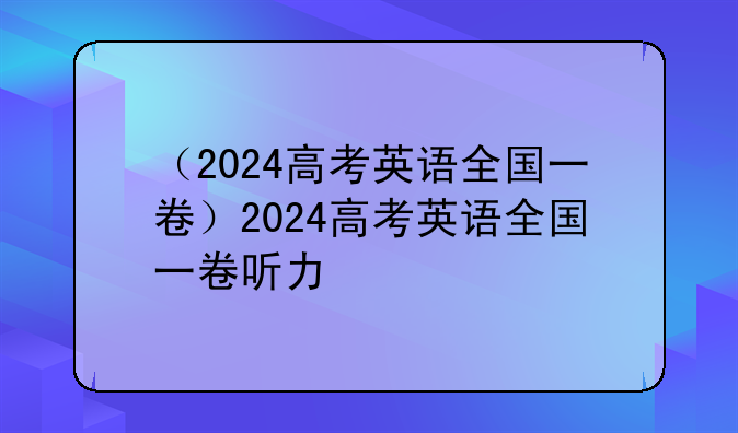 （2024高考英语全国一卷）2024高考英语全国一卷听力