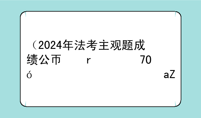（2024年法考主观题成绩公布时间）21年法考主观题成绩公布时间