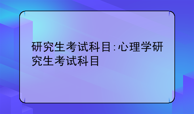 研究生考试科目:心理学研究生考试科目