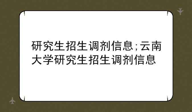 研究生招生调剂信息;云南大学研究生招生调剂信息