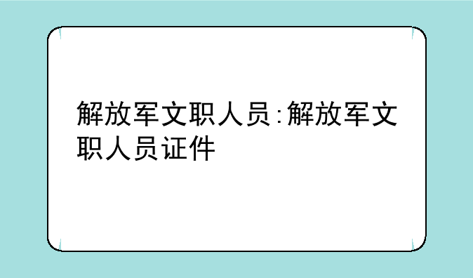 解放军文职人员:解放军文职人员证件