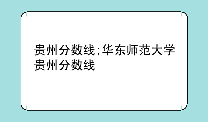 贵州分数线;华东师范大学贵州分数线
