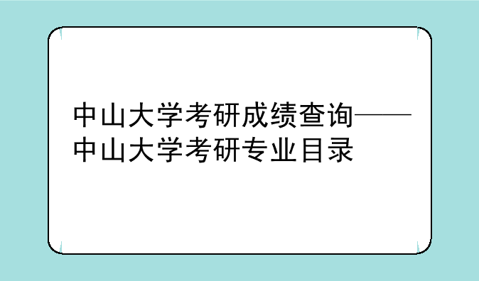 中山大学考研成绩查询——中山大学考研专业目录