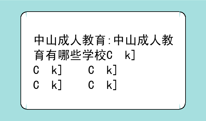 中山成人教育:中山成人教育有哪些学校专业?