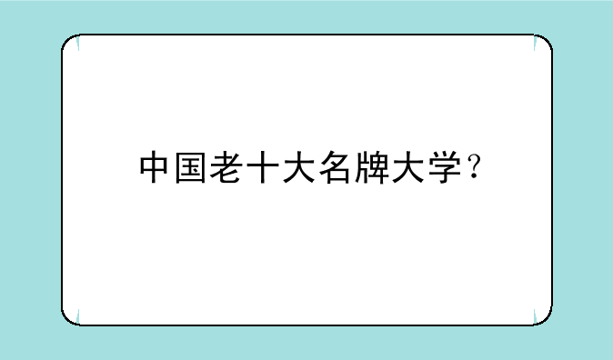 中国老十大名牌大学？