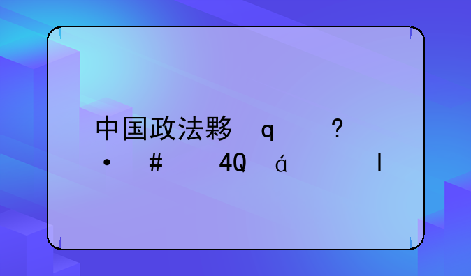 中国政法大学招生;中国政法大学招生名额