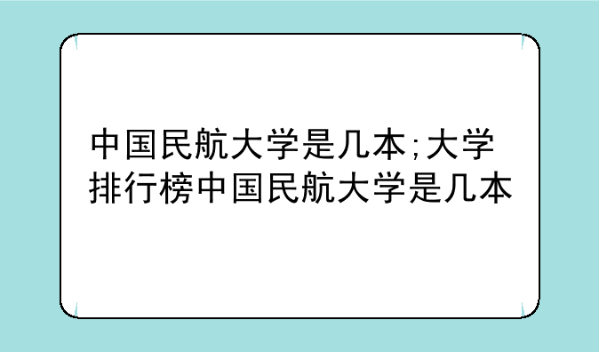 中国民航大学是几本;大学排行榜中国民航大学是几本