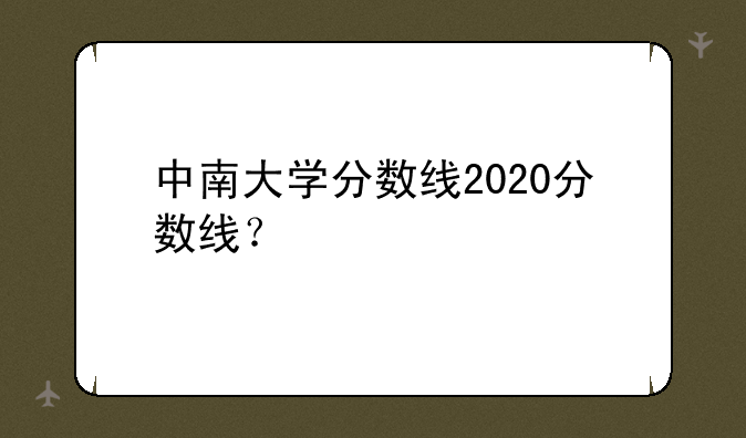 中南大学分数线2020分数线？