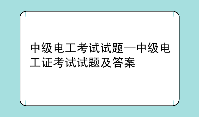 中级电工考试试题—中级电工证考试试题及答案