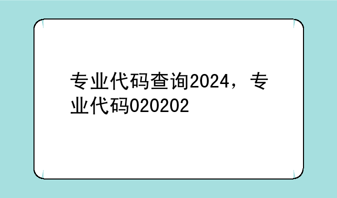 专业代码查询2024，专业代码020202