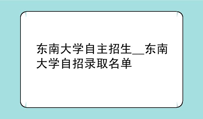 东南大学自主招生__东南大学自招录取名单