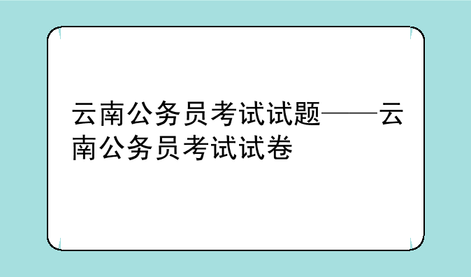 云南公务员考试试题——云南公务员考试试卷