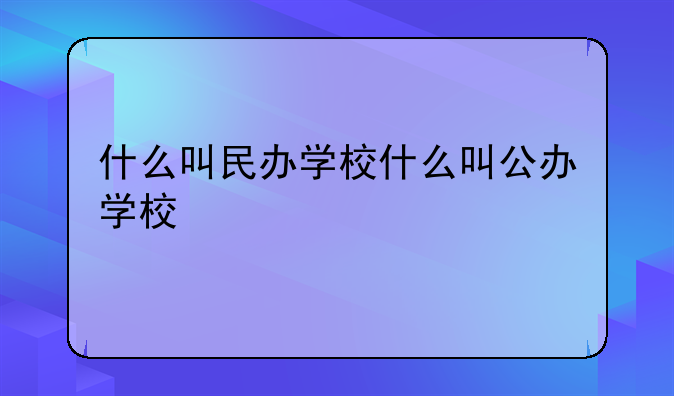 什么叫民办学校什么叫公办学校