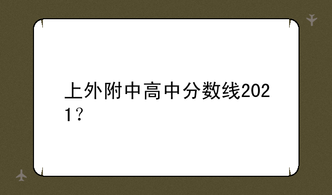 上外附中高中分数线2021？