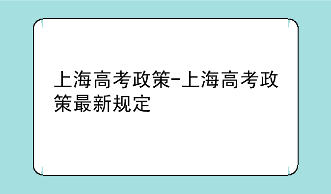 上海高考政策-上海高考政策最新规定