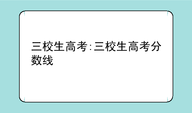 三校生高考:三校生高考分数线