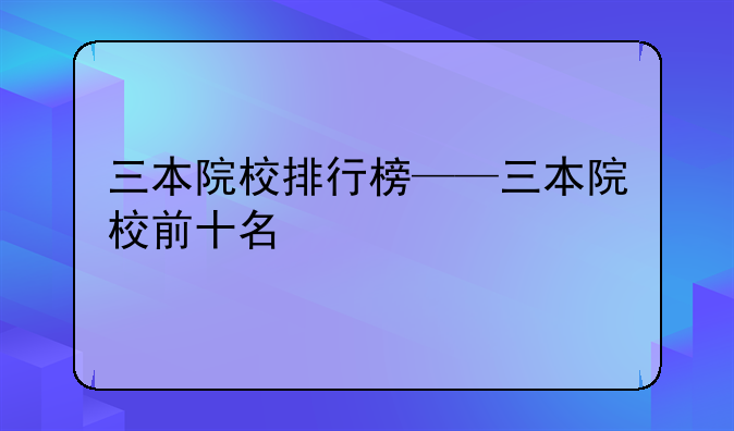 三本院校排行榜——三本院校前十名