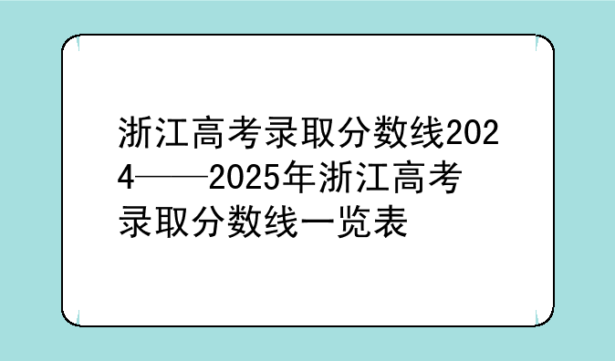 浙江高考录取分数线2024——2025年浙江高考录取分数线一览表