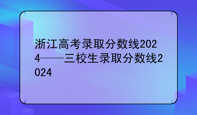 浙江高考录取分数线2024——三校生录取分数线2024