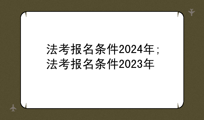 法考报名条件2024年;法考报名条件2023年
