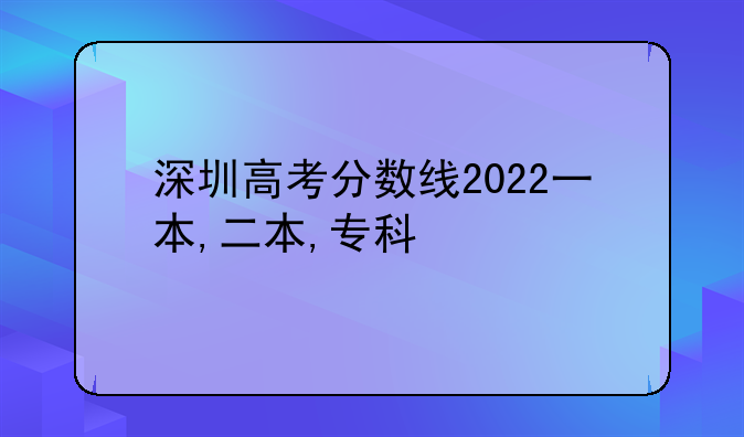深圳高考分数线2022一本,二本,专科