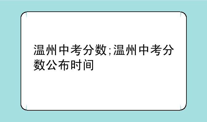 温州中考分数;温州中考分数公布时间