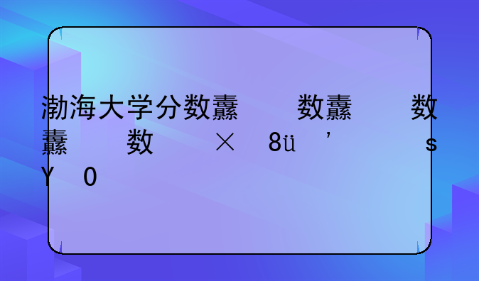 渤海大学分数线，渤海大学分数线历史类