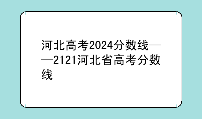河北高考2024分数线——2121河北省高考分数线