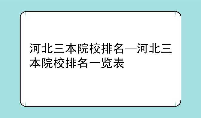 河北三本院校排名—河北三本院校排名一览表