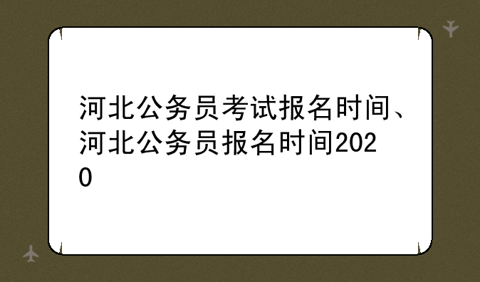 河北公务员考试报名时间、河北公务员报名时间2020