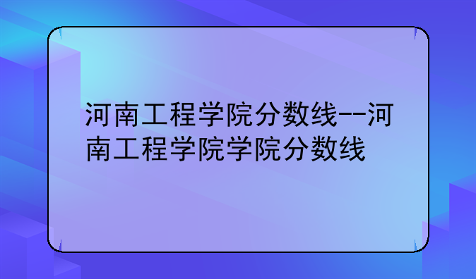 河南工程学院分数线--河南工程学院学院分数线
