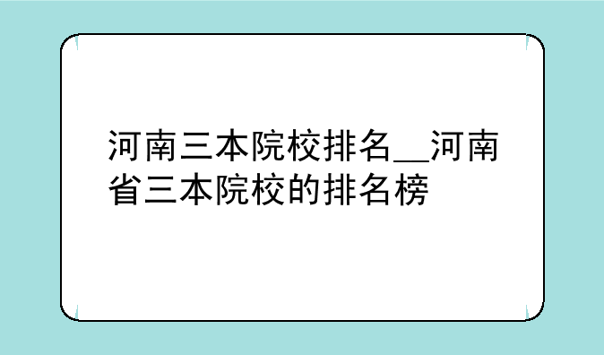 河南三本院校排名__河南省三本院校的排名榜