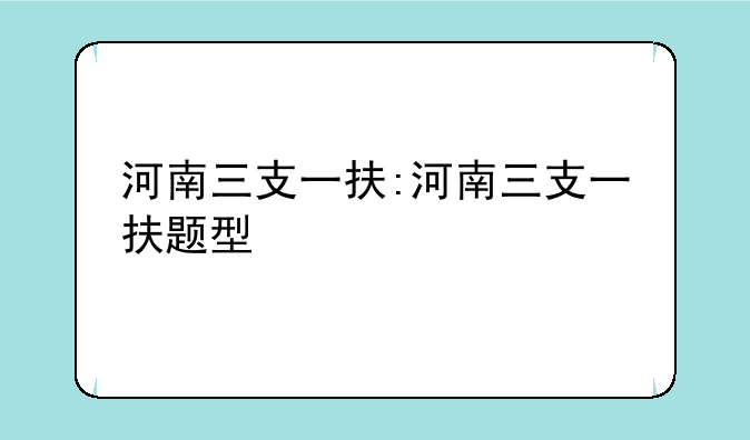 河南三支一扶:河南三支一扶题型