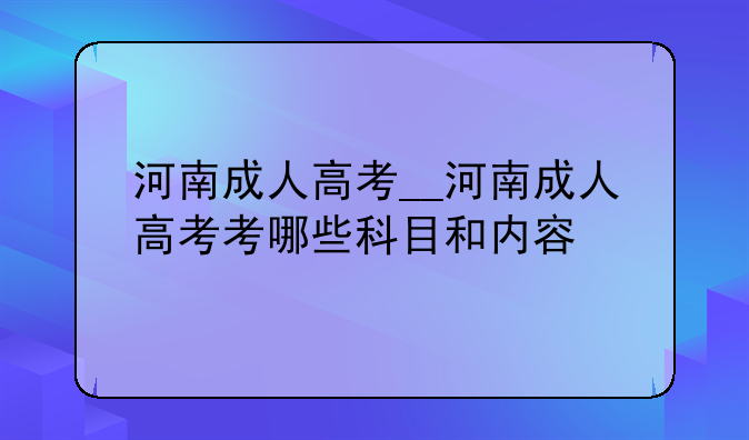 河南成人高考__河南成人高考考哪些科目和内容
