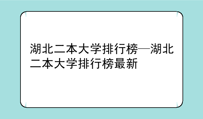 湖北二本大学排行榜—湖北二本大学排行榜最新