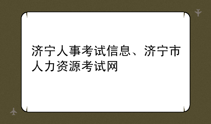 济宁人事考试信息、济宁市人力资源考试网