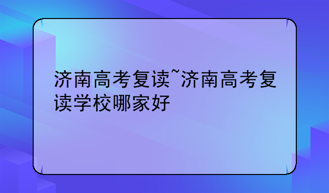 济南高考复读~济南高考复读学校哪家好