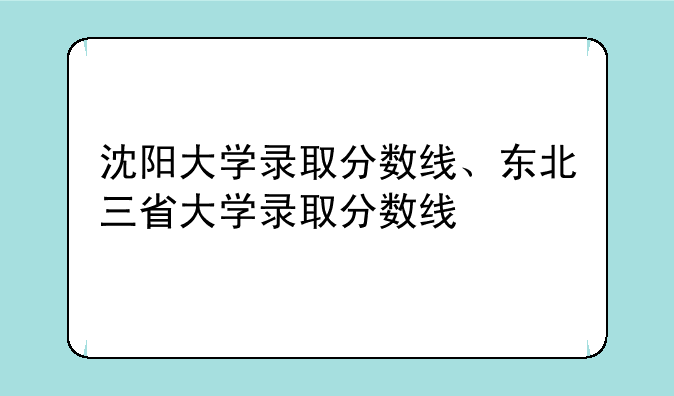 沈阳大学录取分数线、东北三省大学录取分数线
