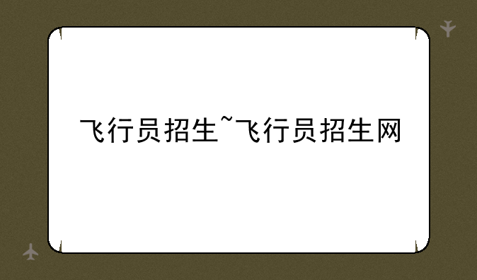 飞行员招生~飞行员招生网