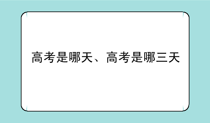 高考是哪天、高考是哪三天
