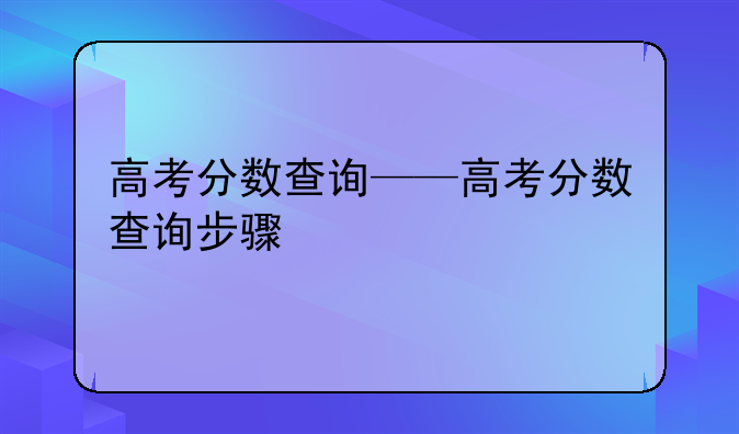 高考分数查询——高考分数查询步骤