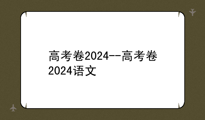 高考卷2024--高考卷2024语文