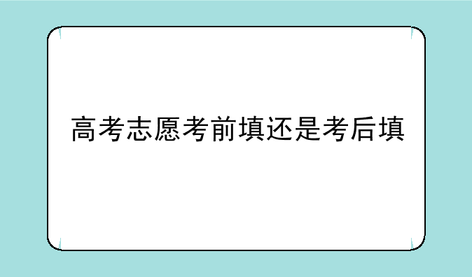 高考志愿考前填还是考后填