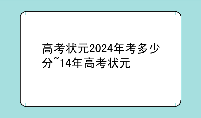 高考状元2024年考多少分~14年高考状元