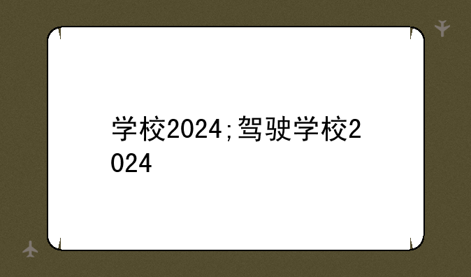 学校2024;驾驶学校2024