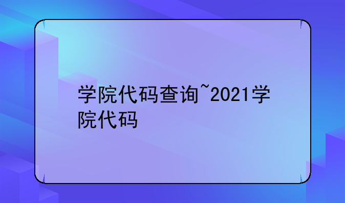 学院代码查询~2021学院代码