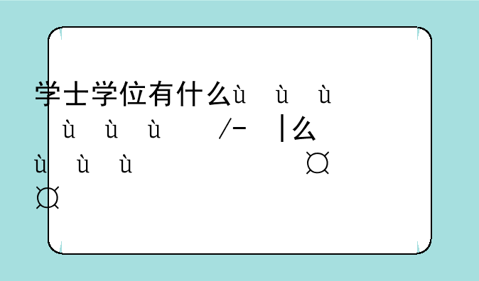 学士学位有什么用，学士学位证书有什么用