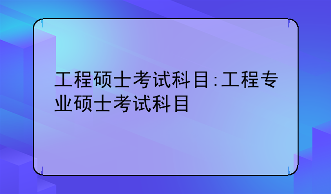 工程硕士考试科目:工程专业硕士考试科目